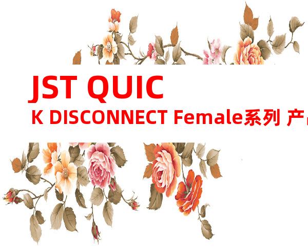 JST QUICK DISCONNECT Female系列 产品规格书